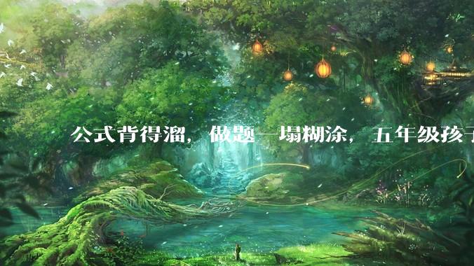 公式背得溜，做题一塌糊涂，五年级孩子数学不是很好，尤其图形方面，该怎么提升？