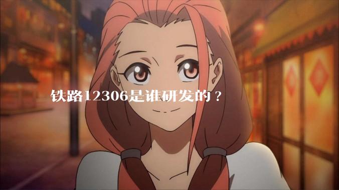 铁路12306是谁研发的?