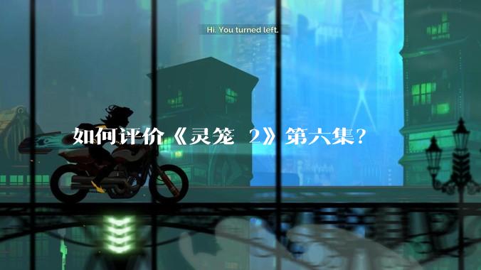 如何评价《灵笼 2》第六集？