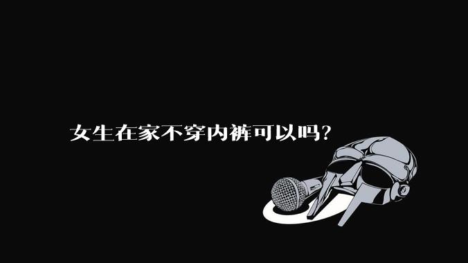 女生在家不穿内裤可以吗？